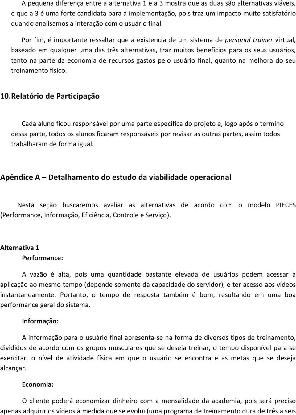 Por fim, é importante ressaltar que a existencia de um sistema de personal trainer virtual, baseado em qualquer uma das três alternativas, traz muitos benefícios para os seus usuários, tanto na parte