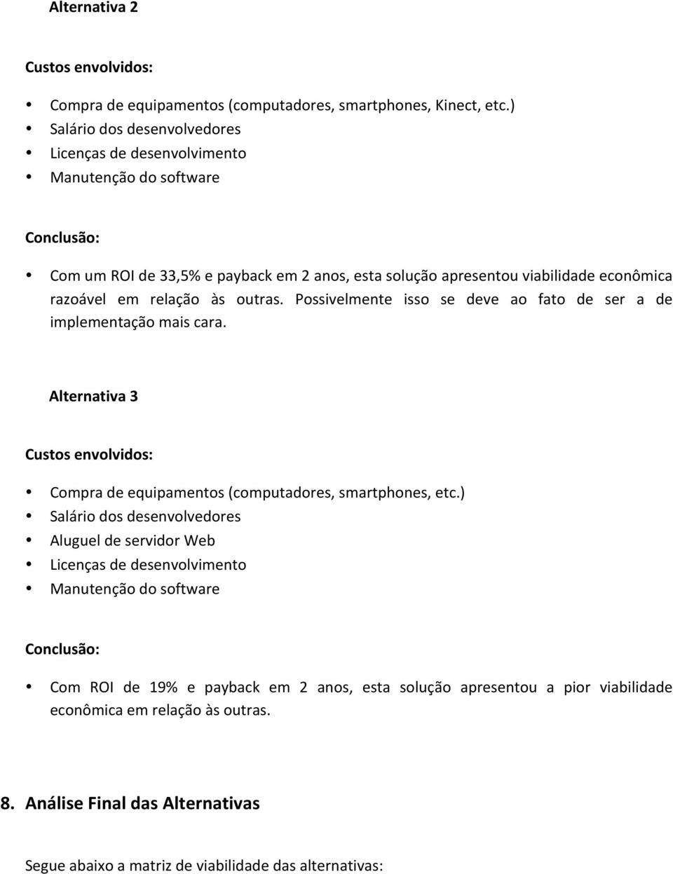 relação às outras. Possivelmente isso se deve ao fato de ser a de implementação mais cara. Alternativa 3 Custos envolvidos: Compra de equipamentos (computadores, smartphones, etc.