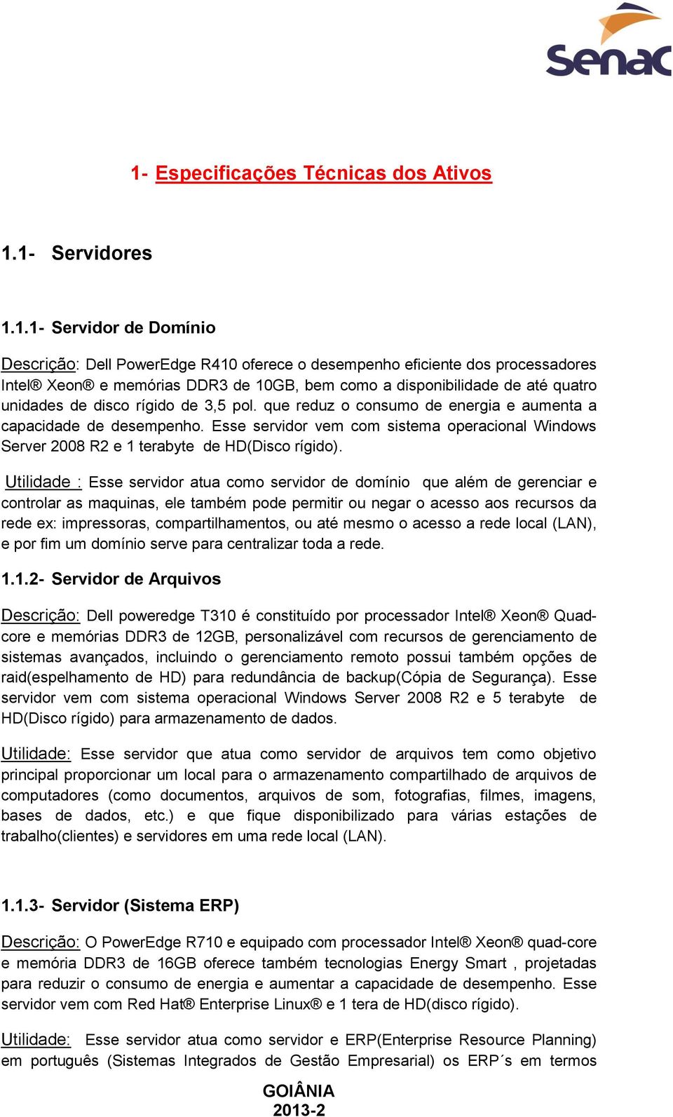 Esse servidor vem com sistema operacional Windows Server 2008 R2 e 1 terabyte de HD(Disco rígido).