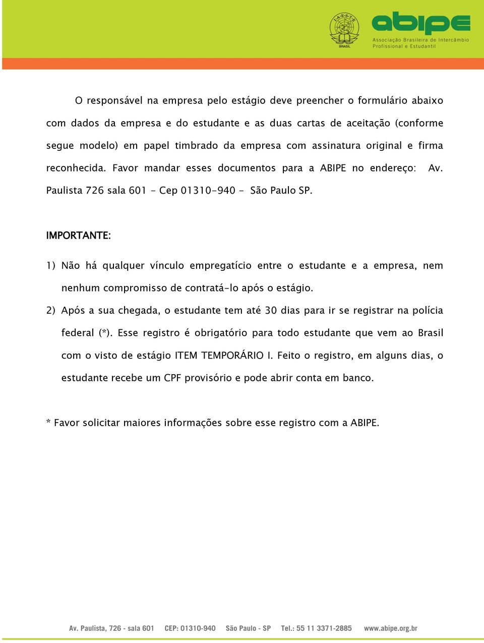 IMPORTANTE: 1) Não há qualquer vínculo empregatício entre o estudante e a empresa, nem nenhum compromisso de contratá-lo após o estágio.