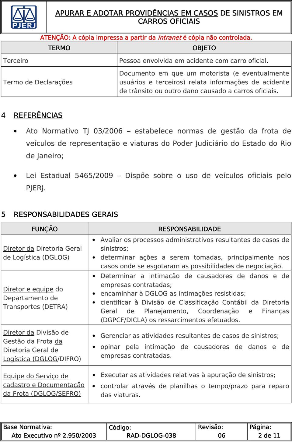 4 REFERÊNCIAS Ato Normativo TJ 03/2006 estabelece normas de gestão da frota de veículos de representação e viaturas do Poder Judiciário do Estado do Rio de Janeiro; Lei Estadual 5465/2009 Dispõe