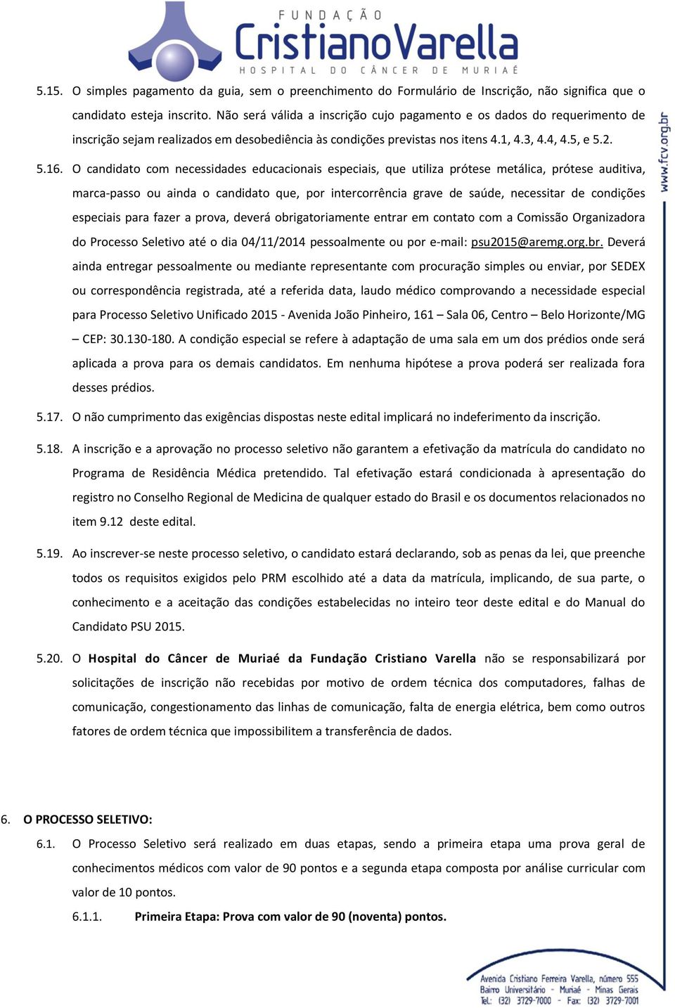 O candidato com necessidades educacionais especiais, que utiliza prótese metálica, prótese auditiva, marca-passo ou ainda o candidato que, por intercorrência grave de saúde, necessitar de condições