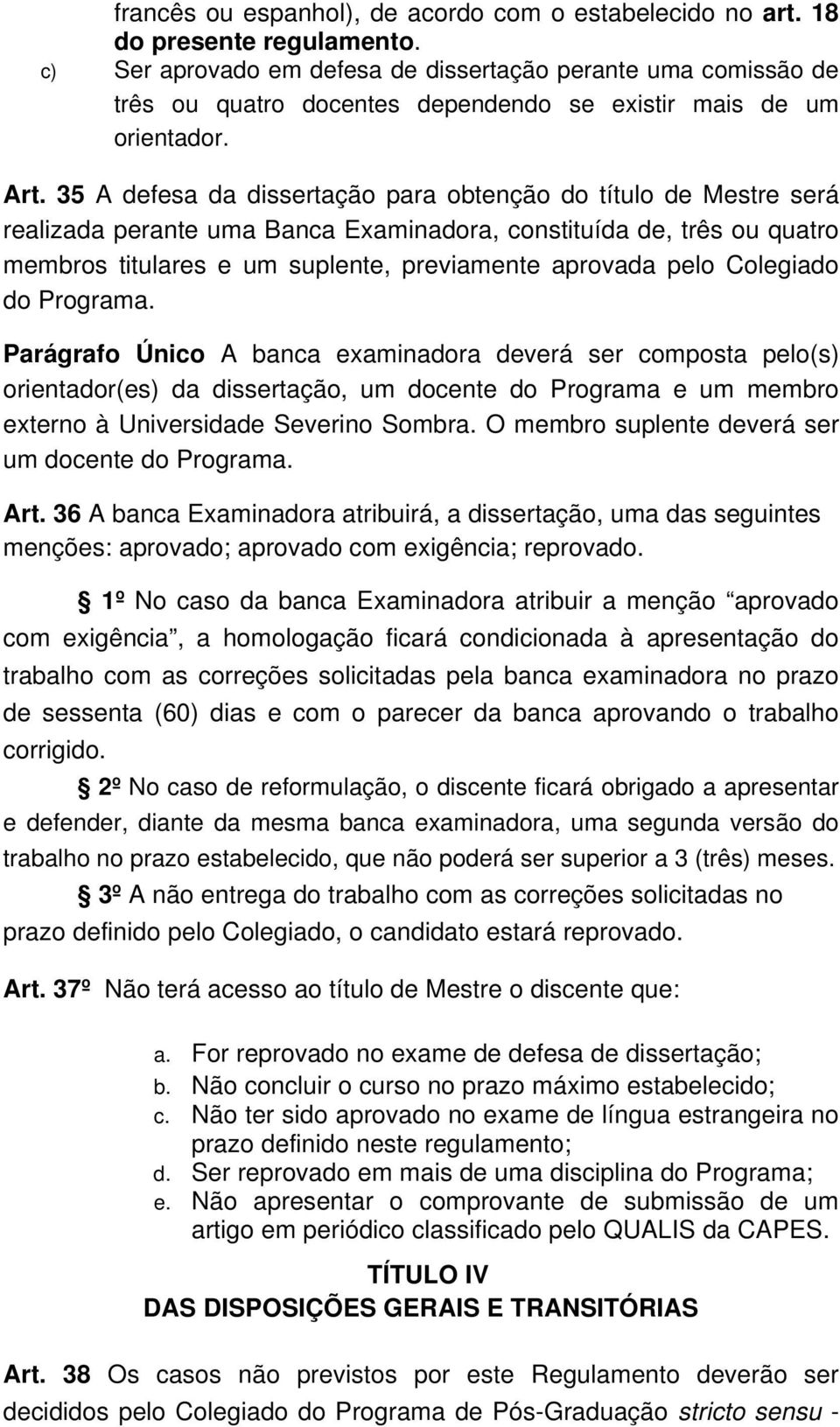 35 A defesa da dissertação para obtenção do título de Mestre será realizada perante uma Banca Examinadora, constituída de, três ou quatro membros titulares e um suplente, previamente aprovada pelo