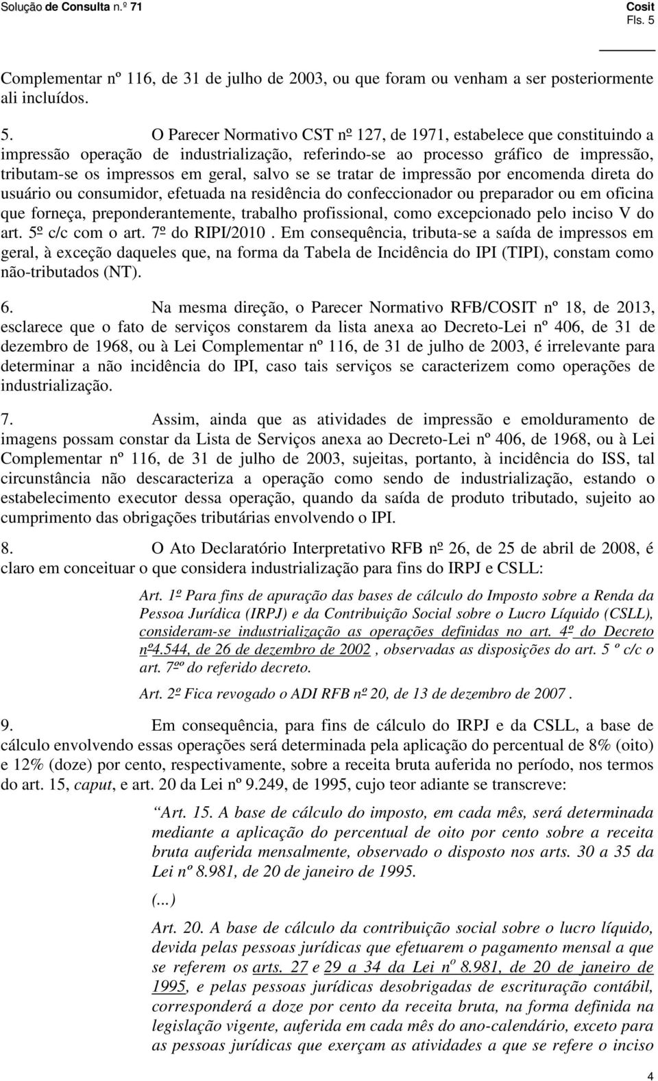 O Parecer Normativo CST nº 127, de 1971, estabelece que constituindo a impressão operação de industrialização, referindo-se ao processo gráfico de impressão, tributam-se os impressos em geral, salvo