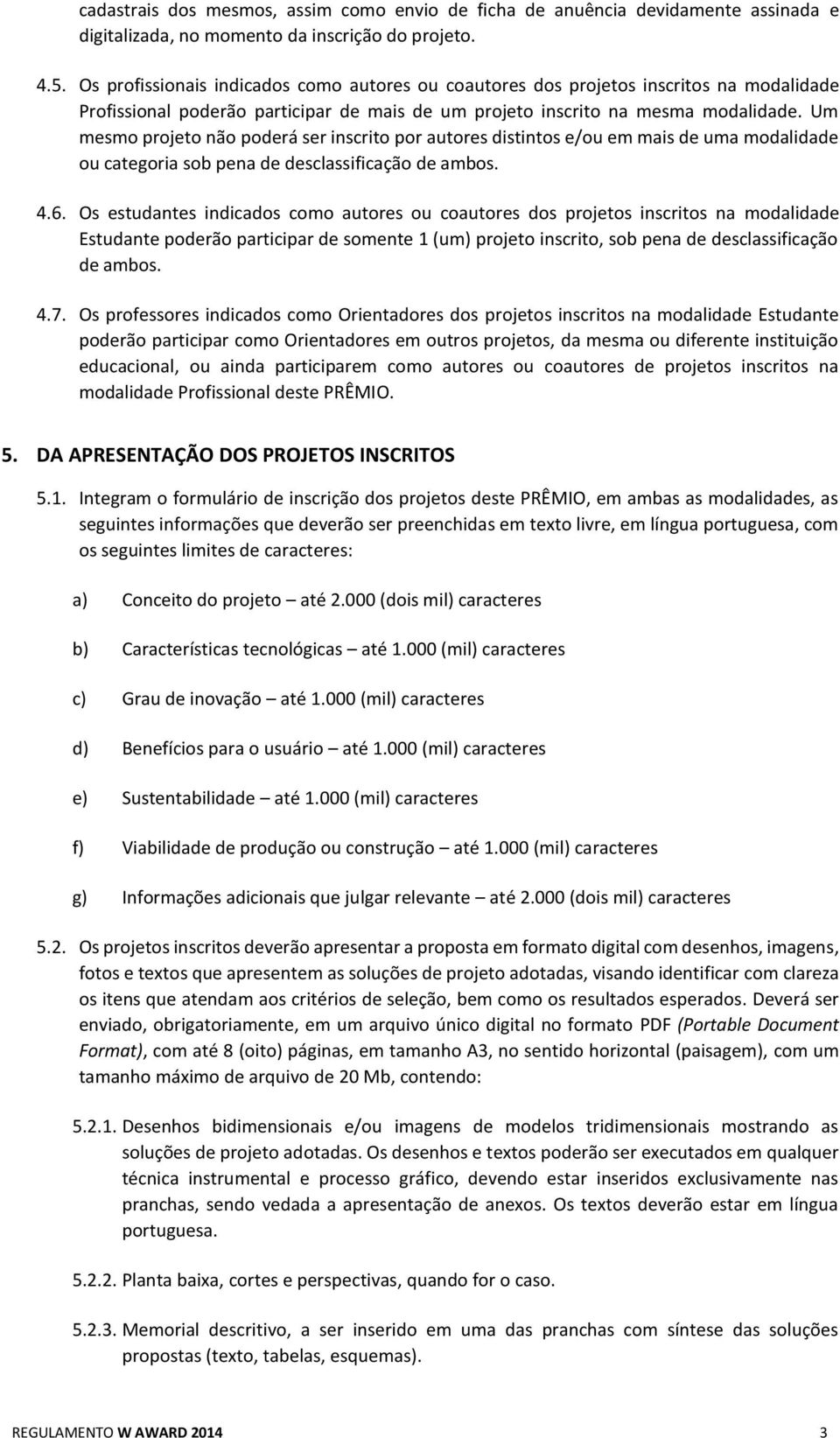 Um mesmo projeto não poderá ser inscrito por autores distintos e/ou em mais de uma modalidade ou categoria sob pena de desclassificação de ambos. 4.6.