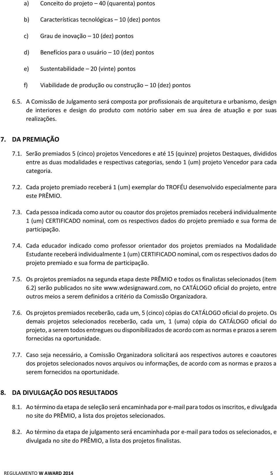 A Comissão de Julgamento será composta por profissionais de arquitetura e urbanismo, design de interiores e design do produto com notório saber em sua área de atuação e por suas realizações. 7.