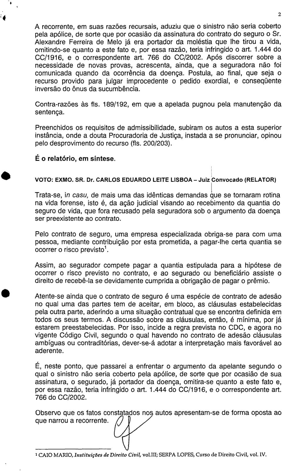 766 do CC/2002. Após discorrer sobre a necessidade de novas provas, acrescenta, ainda, que a seguradora não foi comunicada quando da ocorrência da doença.