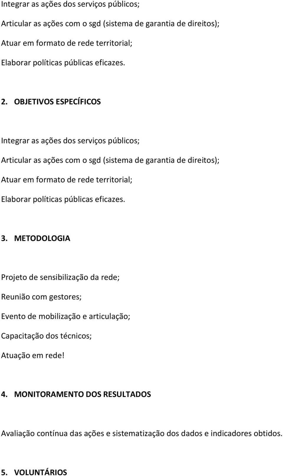 METODOLOGIA Projeto de sensibilização da rede; Reunião com gestores; Evento de mobilização e articulação; Capacitação dos técnicos; Atuação em rede! 4.