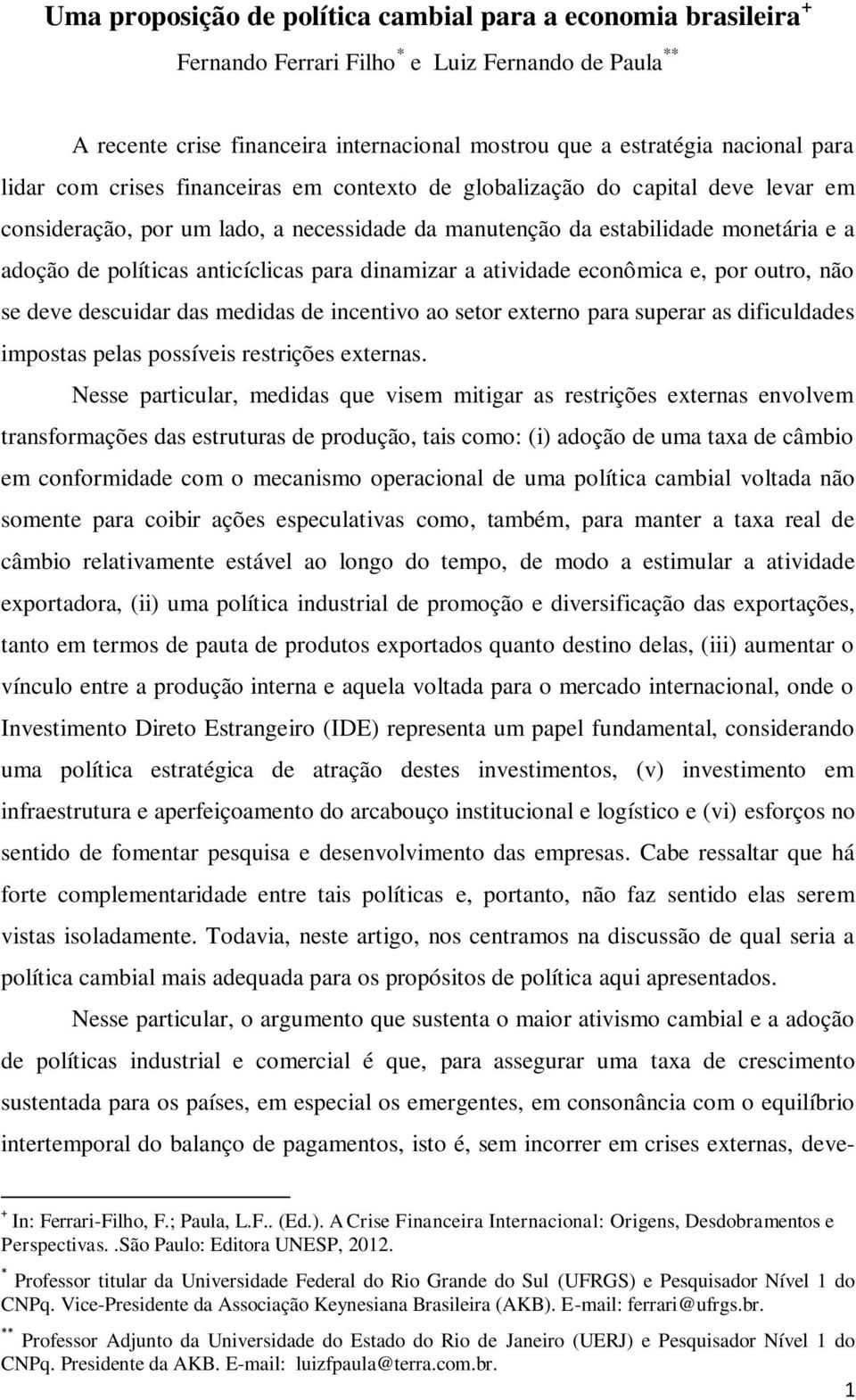 para dinamizar a atividade econômica e, por outro, não se deve descuidar das medidas de incentivo ao setor externo para superar as dificuldades impostas pelas possíveis restrições externas.