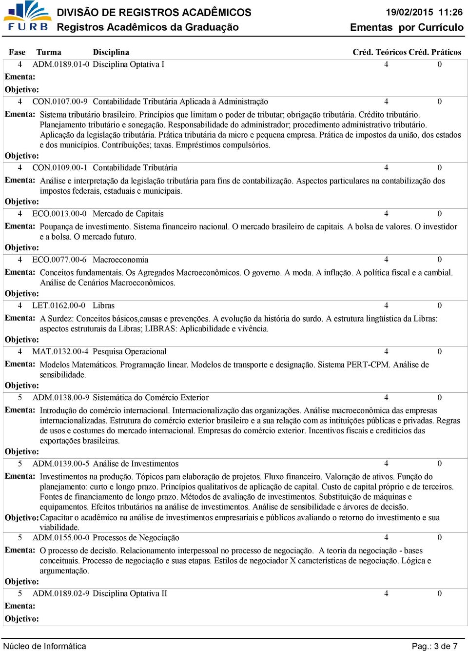 Aplicação da legislação tributária. Prática tributária da micro e pequena empresa. Prática de impostos da união, dos estados e dos municípios. Contribuições; taxas. Empréstimos compulsórios. CON.19.