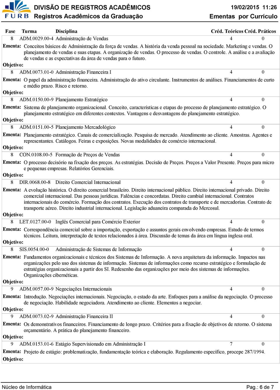 1- Administração Financeira I Ementa: O papel da administração financeira. Administração do ativo circulante. Instrumentos de análises. Financiamentos de curto e médio prazo. Risco e retorno. 8 ADM.