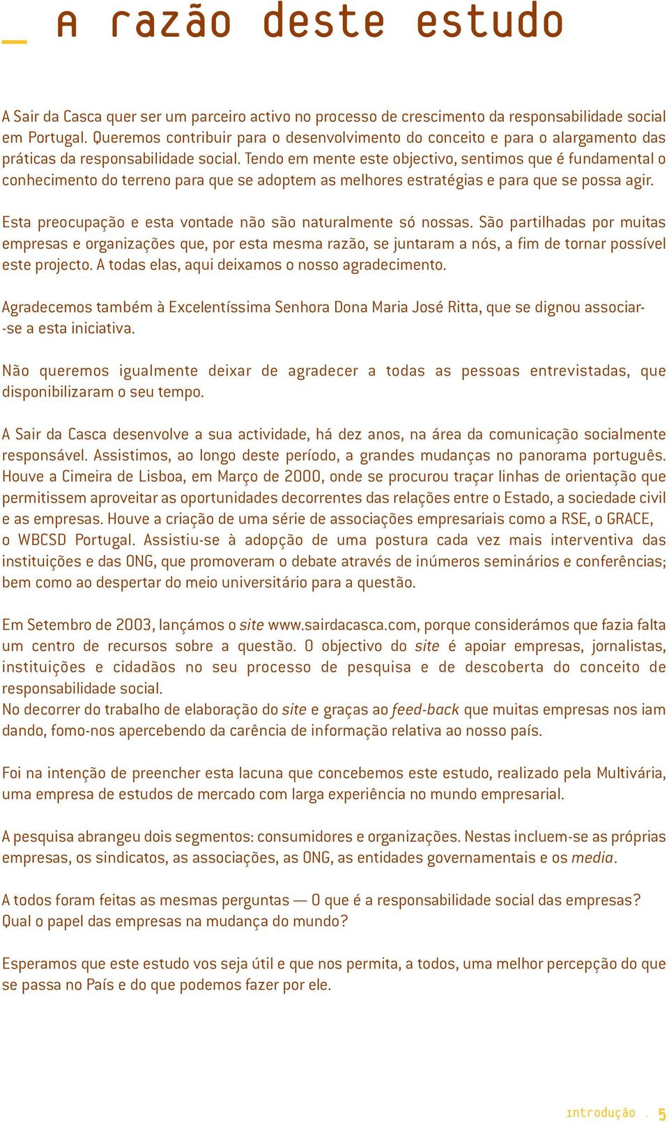 Tendo em mente este objectivo, sentimos que é fundamental o conhecimento do terreno para que se adoptem as melhores estratégias e para que se possa agir.