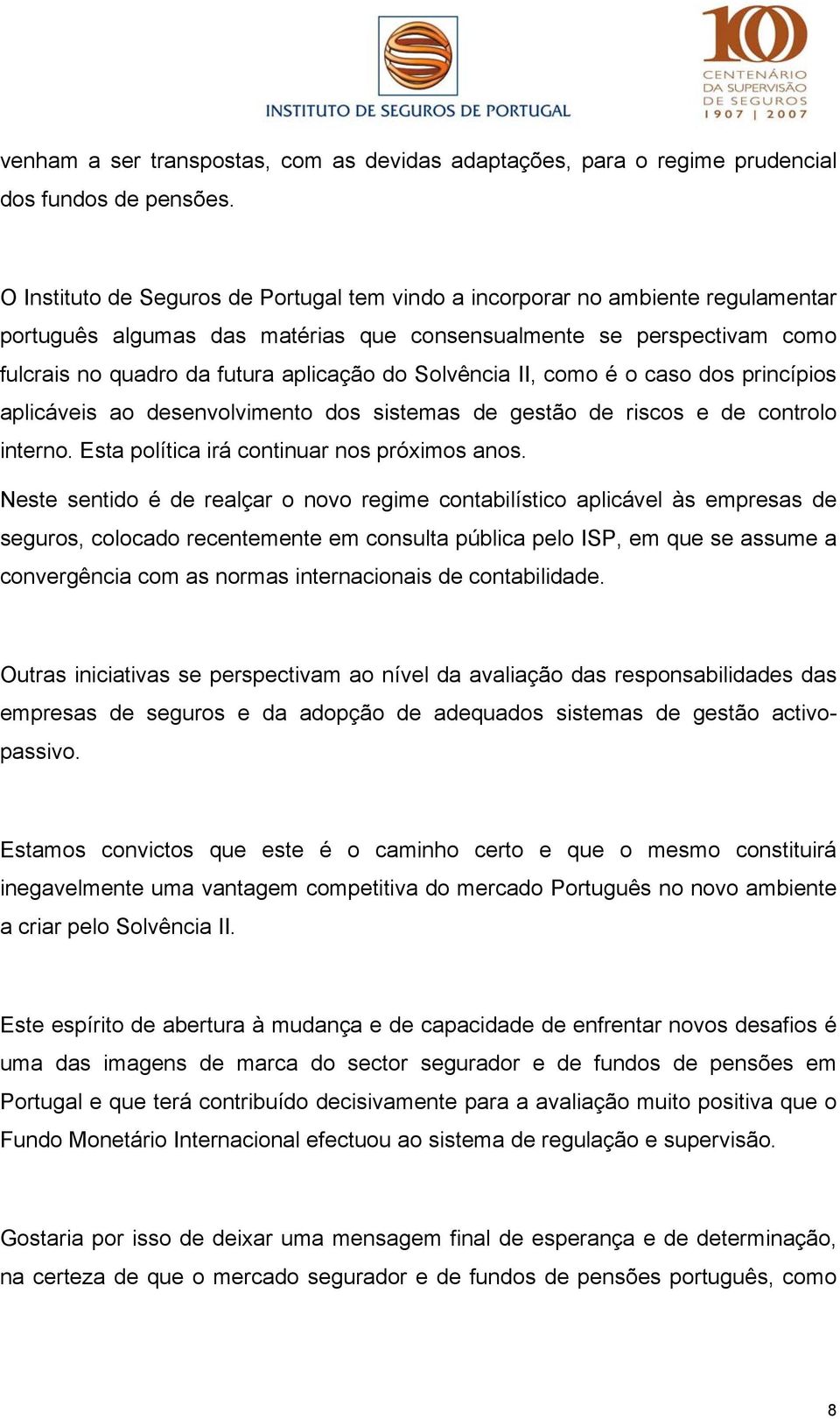 Solvência II, como é o caso dos princípios aplicáveis ao desenvolvimento dos sistemas de gestão de riscos e de controlo interno. Esta política irá continuar nos próximos anos.