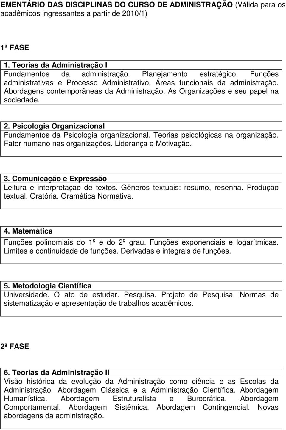 Psicologia Organizacional Fundamentos da Psicologia organizacional. Teorias psicológicas na organização. Fator humano nas organizações. Liderança e Motivação. 3.