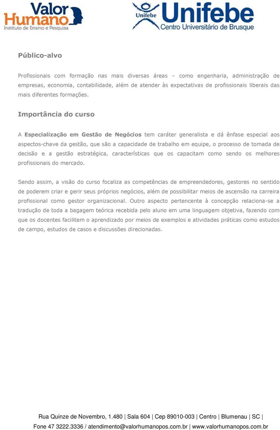 Importância do curso A Especialização em Gestão de Negócios tem caráter generalista e dá ênfase especial aos aspectos-chave da gestão, que são a capacidade de trabalho em equipe, o processo de tomada