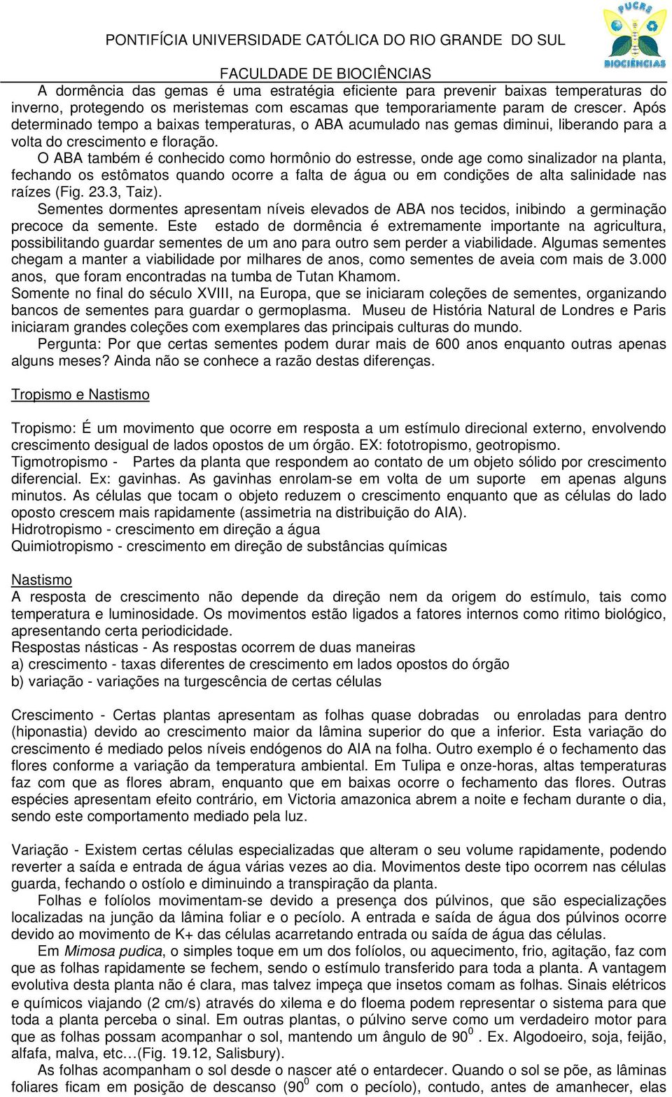 O ABA também é conhecido como hormônio do estresse, onde age como sinalizador na planta, fechando os estômatos quando ocorre a falta de água ou em condições de alta salinidade nas raízes (Fig. 23.