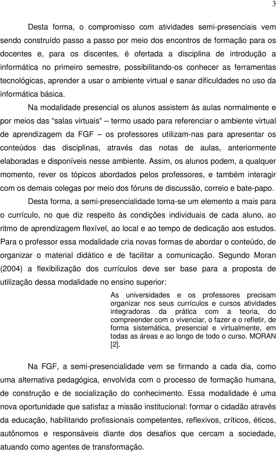 Na modalidade presencial os alunos assistem às aulas normalmente e por meios das salas virtuais termo usado para referenciar o ambiente virtual de aprendizagem da FGF os professores utilizam-nas para