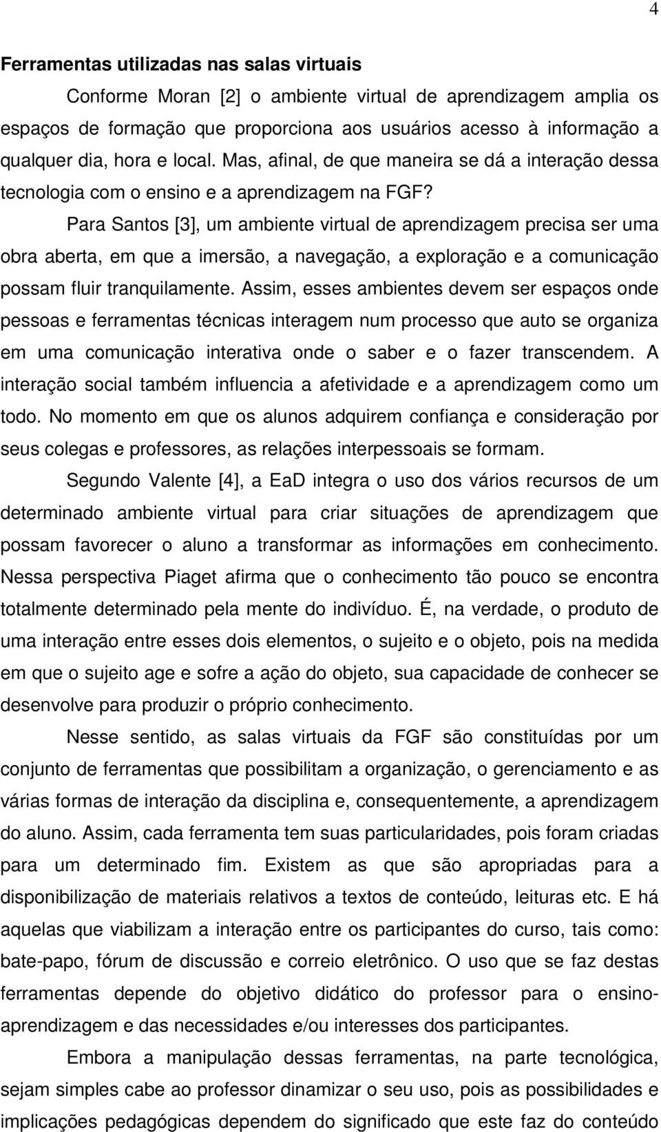 Para Santos [3], um ambiente virtual de aprendizagem precisa ser uma obra aberta, em que a imersão, a navegação, a exploração e a comunicação possam fluir tranquilamente.