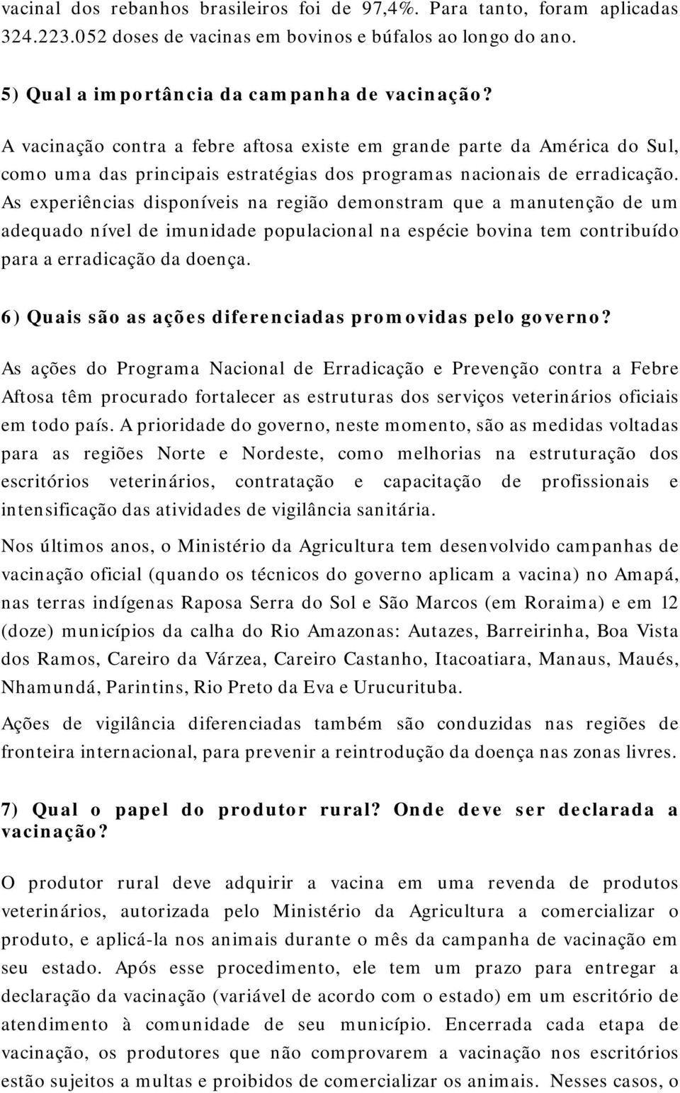 As experiências disponíveis na região demonstram que a manutenção de um adequado nível de imunidade populacional na espécie bovina tem contribuído para a erradicação da doença.