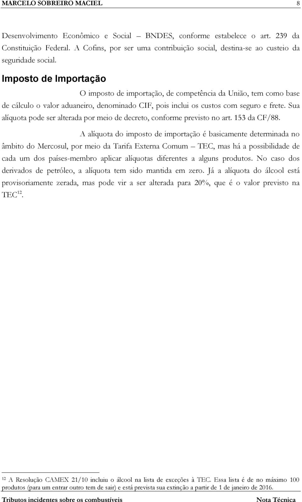 Imposto de Importação O imposto de importação, de competência da União, tem como base de cálculo o valor aduaneiro, denominado CIF, pois inclui os custos com seguro e frete.