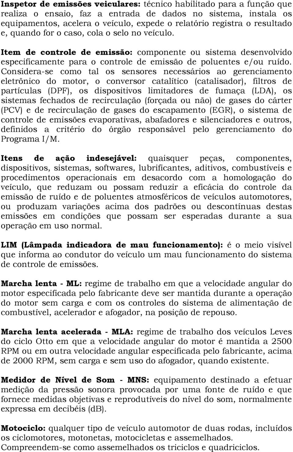 Considera-se como tal os sensores necessários ao gerenciamento eletrônico do motor, o conversor catalítico (catalisador), filtros de partículas (DPF), os dispositivos limitadores de fumaça (LDA), os