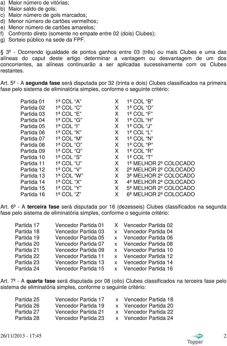 3º - Ocorrendo igualdade de pontos ganhos entre 03 (três) ou mais Clubes e uma das alíneas do caput deste artigo determinar a vantagem ou desvantagem de um dos concorrentes, as alíneas continuarão a