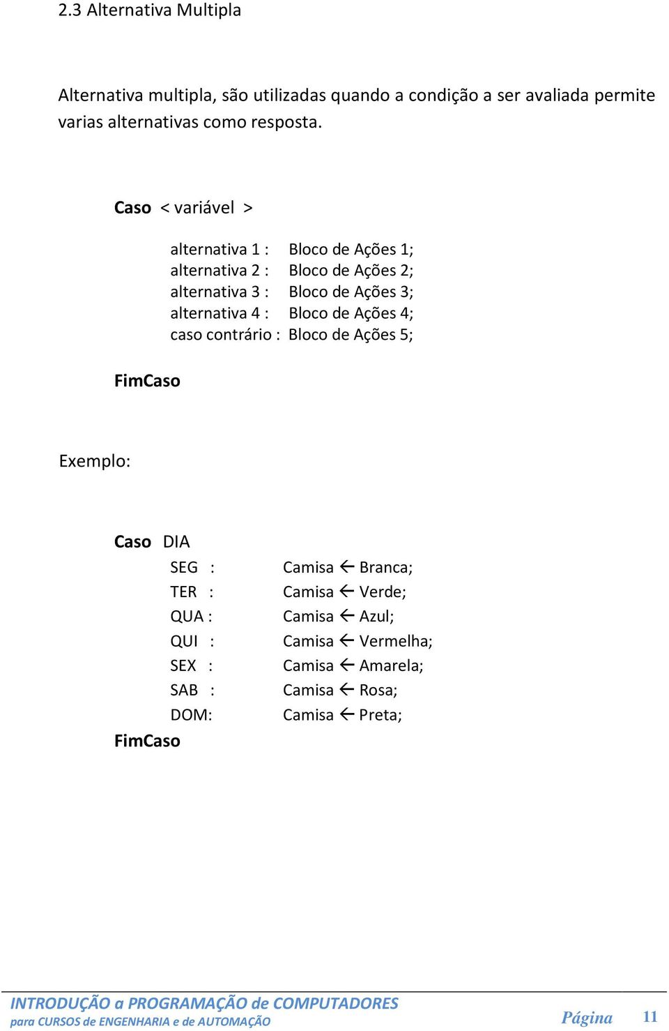 alternativa 4 : Bloco de Ações 4; caso contrário : Bloco de Ações 5; Exemplo: Caso DIA SEG : TER : QUA : QUI : SEX : SAB : DOM: FimCaso