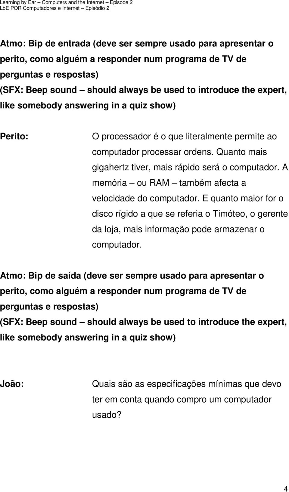 A memória ou RAM também afecta a velocidade do computador. E quanto maior for o disco rígido a que se referia o Timóteo, o gerente da loja, mais informação pode armazenar o computador.