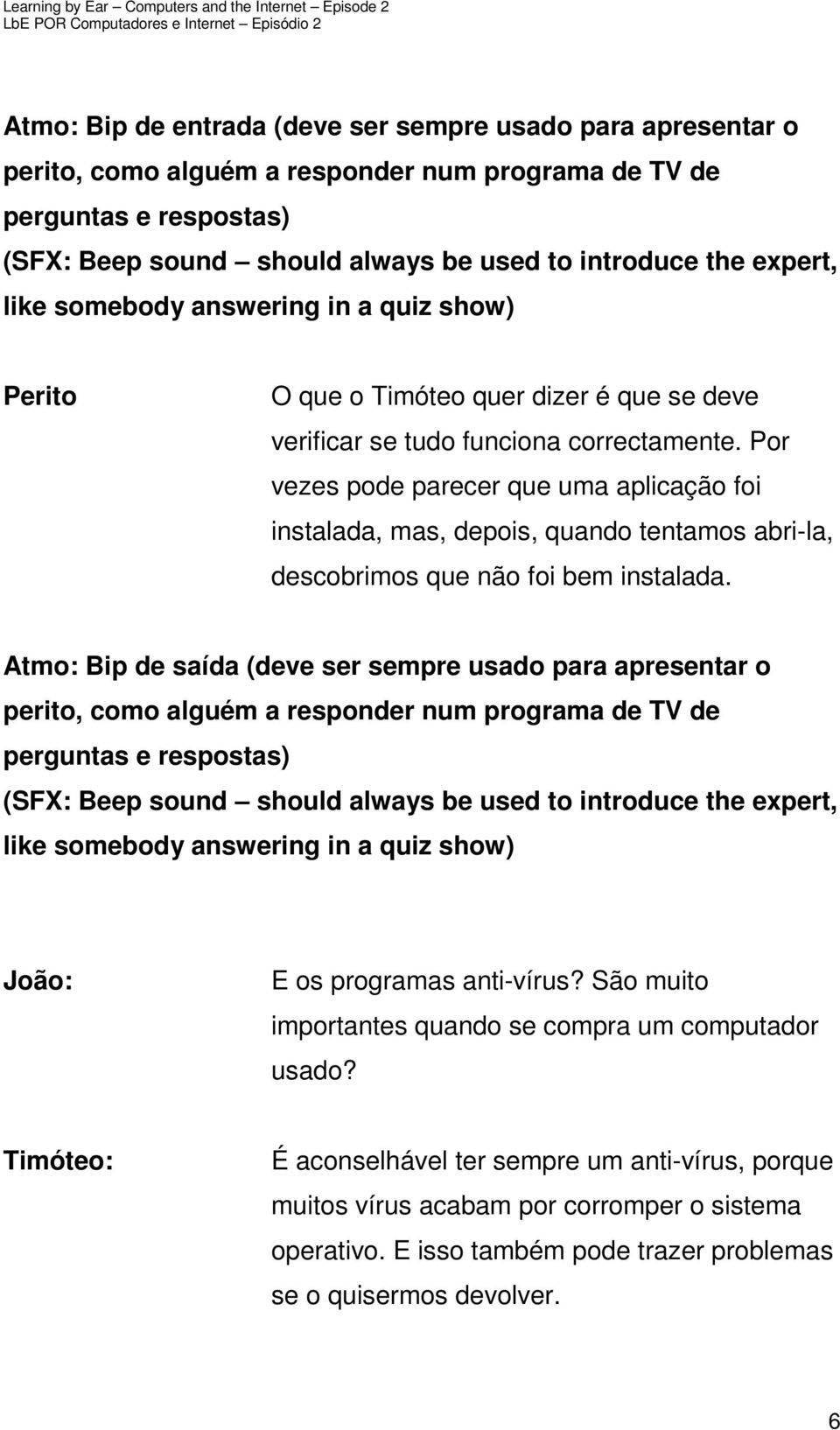 Por vezes pode parecer que uma aplicação foi instalada, mas, depois, quando tentamos abri-la, descobrimos que não foi bem instalada.