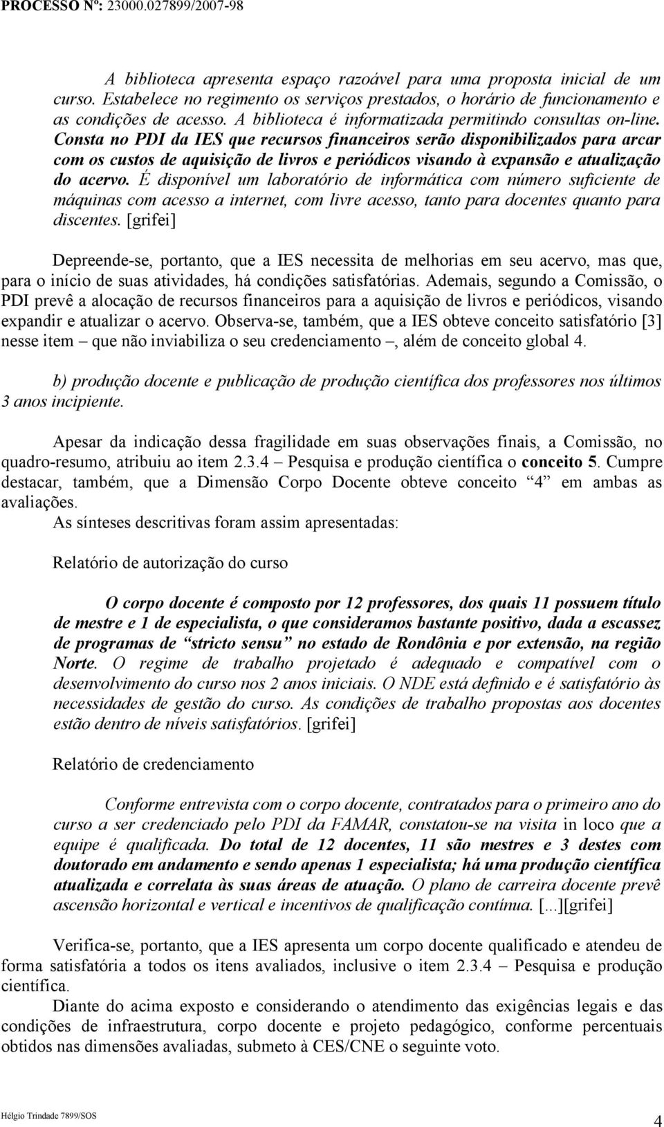 Consta no PDI da IES que recursos financeiros serão disponibilizados para arcar com os custos de aquisição de livros e periódicos visando à expansão e atualização do acervo.