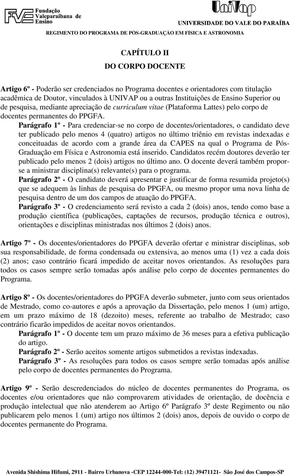 Parágrafo 1º - Para credenciar-se no corpo de docentes/orientadores, o candidato deve ter publicado pelo menos 4 (quatro) artigos no último triênio em revistas indexadas e conceituadas de acordo com