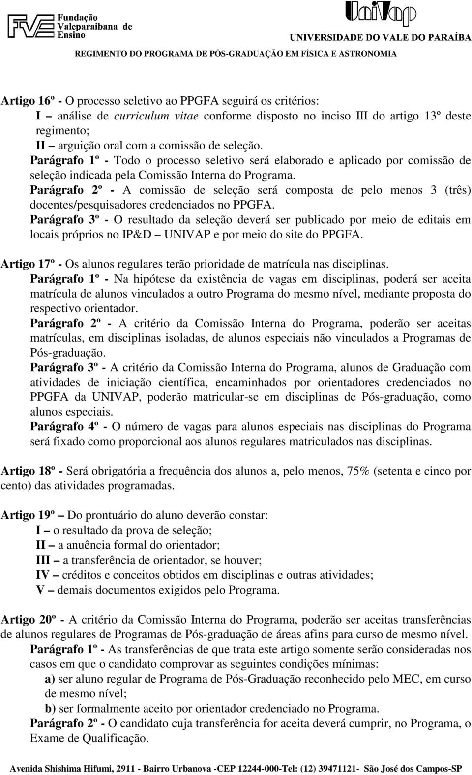 Parágrafo 2º - A comissão de seleção será composta de pelo menos 3 (três) docentes/pesquisadores credenciados no PPGFA.