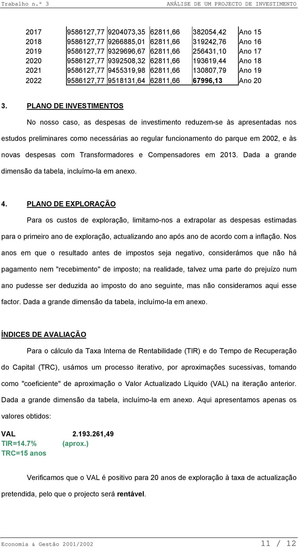 PLANO DE INVESTIMENTOS No nosso caso, as despesas de investimento reduzem-se às apresentadas nos estudos preliminares como necessárias ao regular funcionamento do parque em 2002, e às novas despesas