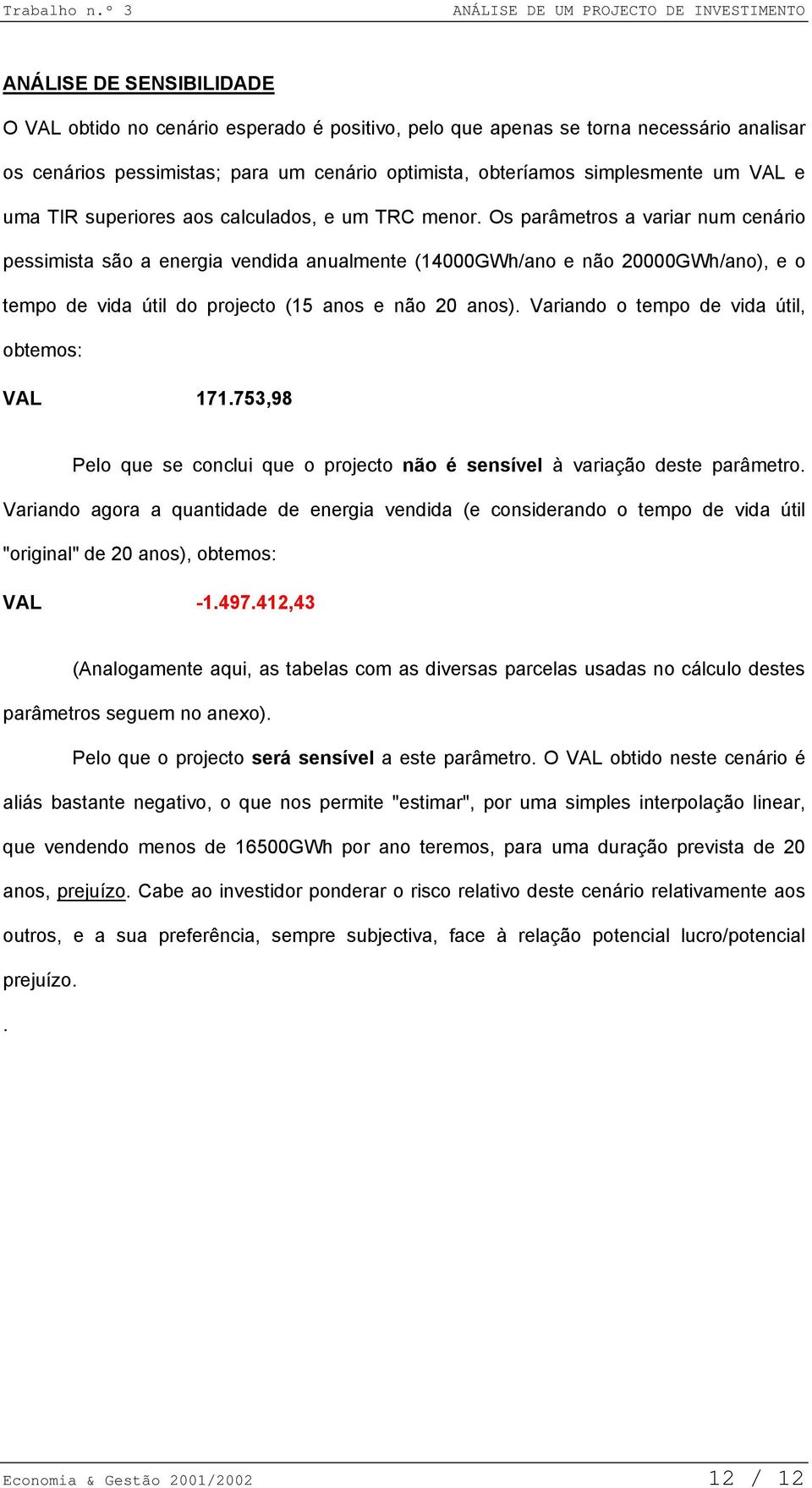 Os parâmetros a variar num cenário pessimista são a energia vendida anualmente (14000GWh/ano e não 20000GWh/ano), e o tempo de vida útil do projecto (15 anos e não 20 anos).