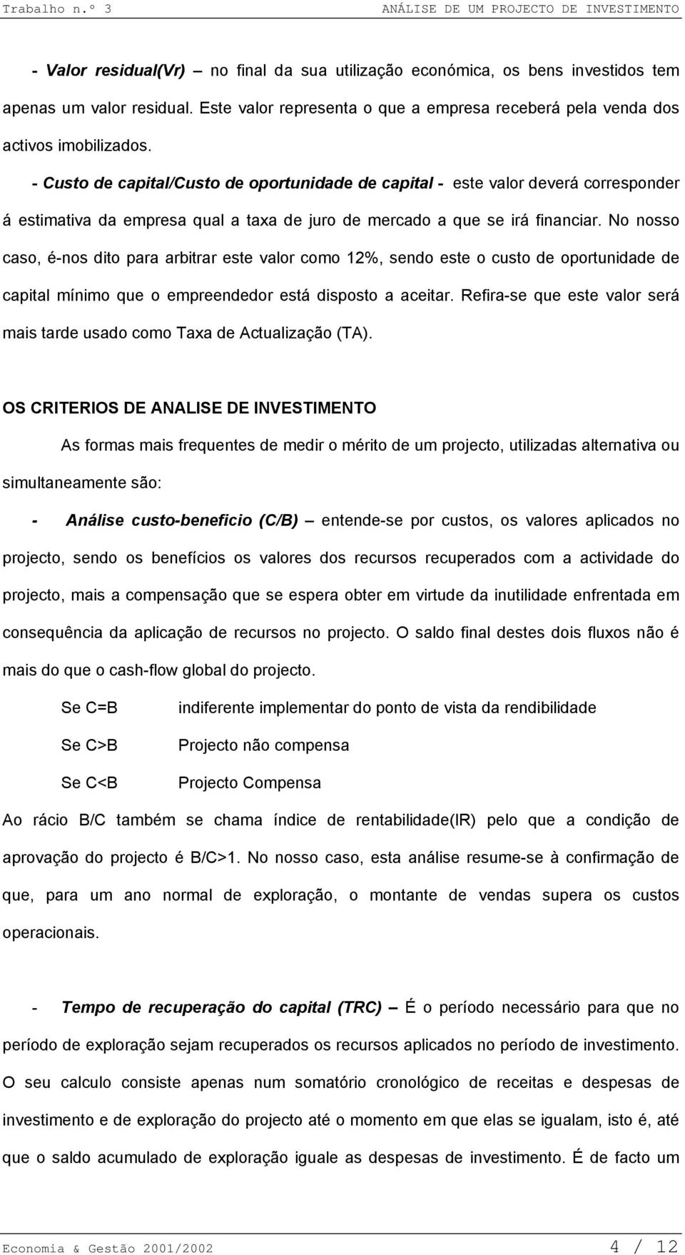 No nosso caso, é-nos dito para arbitrar este valor como 12%, sendo este o custo de oportunidade de capital mínimo que o empreendedor está disposto a aceitar.