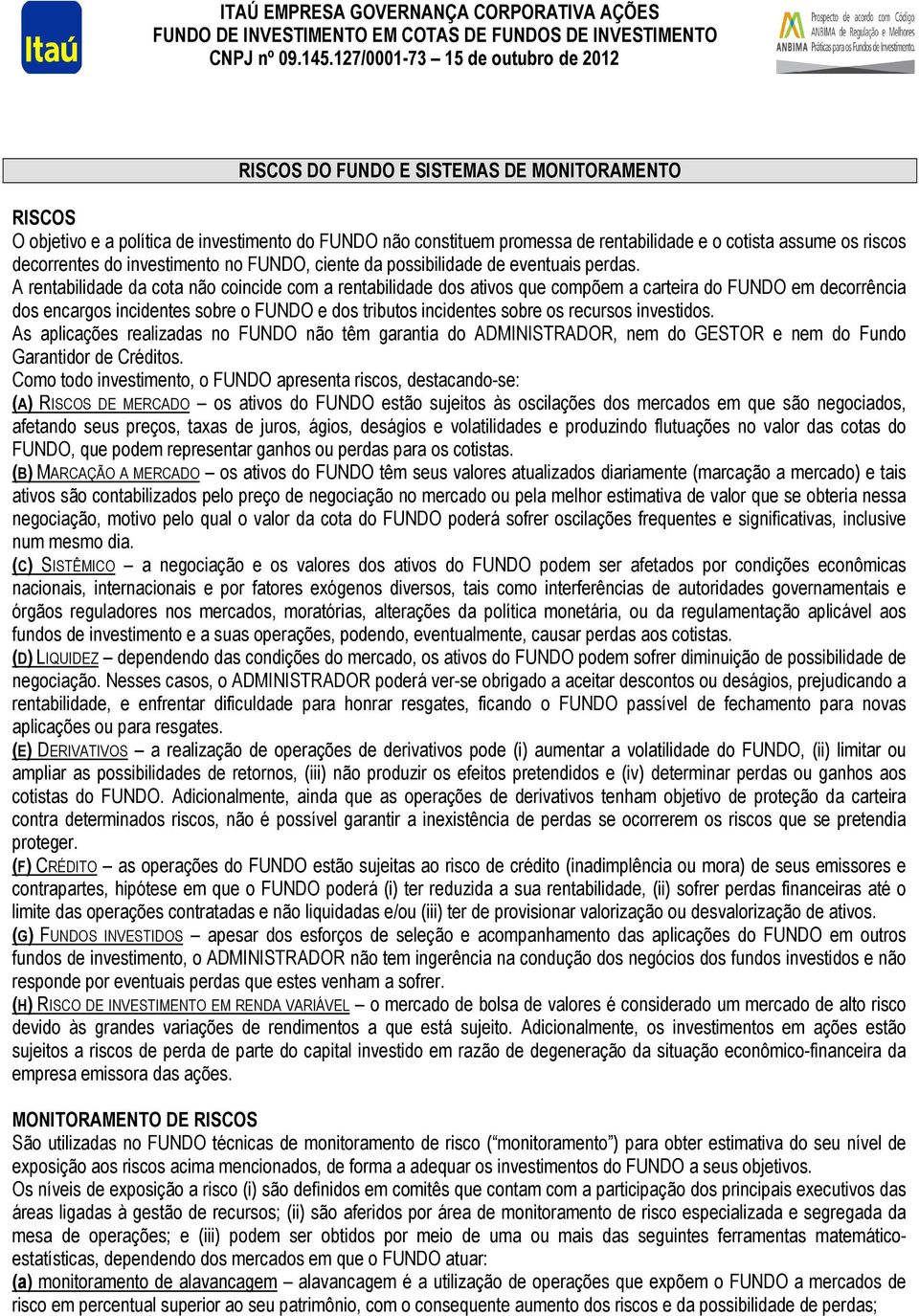 A rentabilidade da cota não coincide com a rentabilidade dos ativos que compõem a carteira do FUNDO em decorrência dos encargos incidentes sobre o FUNDO e dos tributos incidentes sobre os recursos