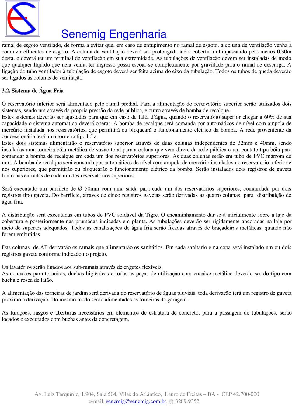 As tubulações de ventilação devem ser instaladas de modo que qualquer líquido que nela venha ter ingresso possa escoar-se completamente por gravidade para o ramal de descarga.