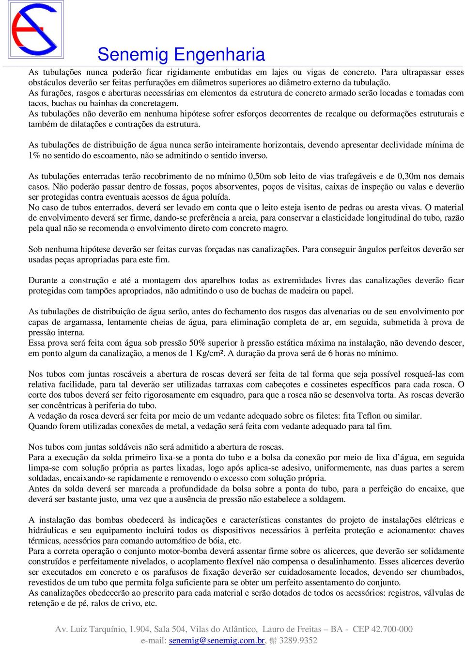 As furações, rasgos e aberturas necessárias em elementos da estrutura de concreto armado serão locadas e tomadas com tacos, buchas ou bainhas da concretagem.