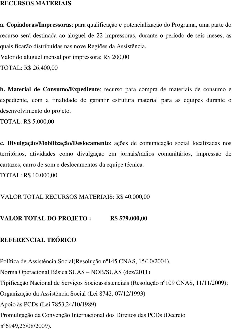 distribuídas nas nove Regiões da Assistência. Valor do aluguel mensal por impressora: R$ 200,00 TOTAL: R$ 26.400,00 b.