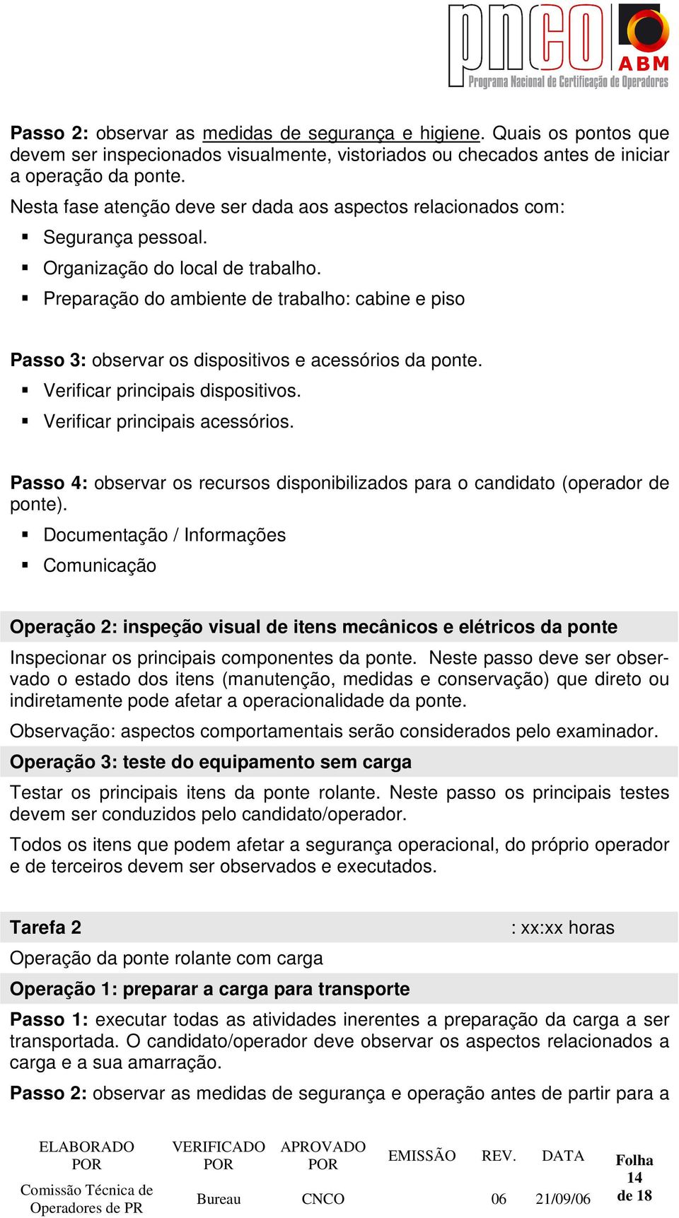 Preparação do ambiente de trabalho: cabine e piso Passo 3: observar os dispositivos e acessórios da ponte. Verificar principais dispositivos. Verificar principais acessórios.