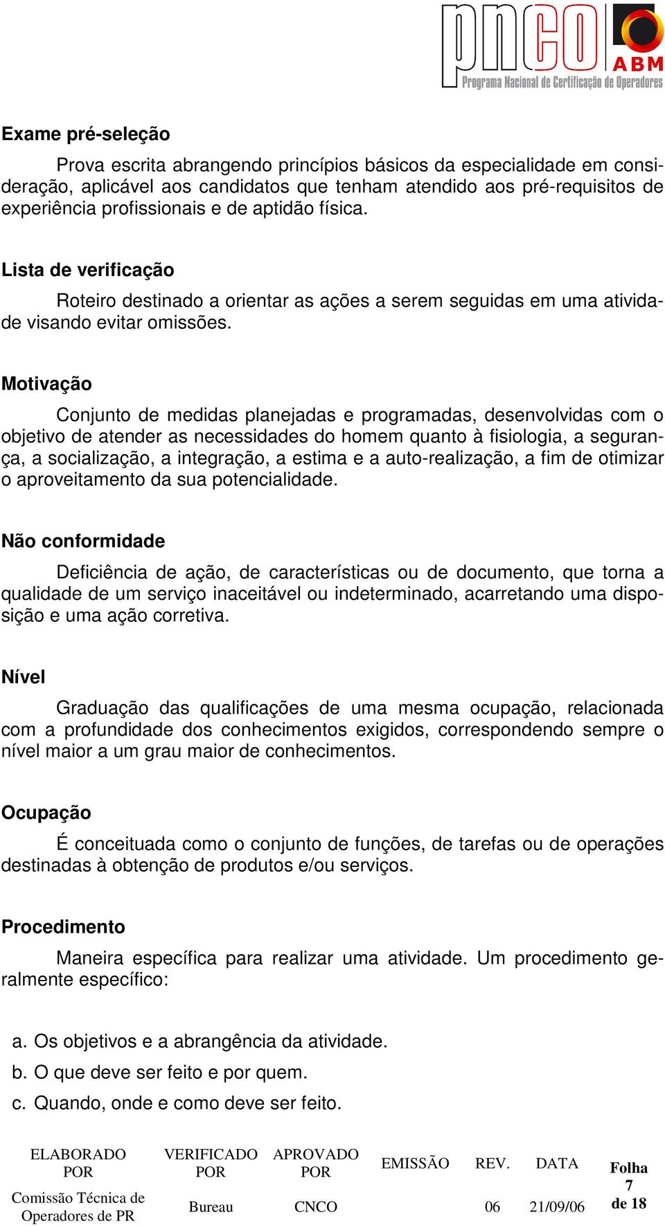 Motivação Conjunto de medidas planejadas e programadas, desenvolvidas com o objetivo de atender as necessidades do homem quanto à fisiologia, a segurança, a socialização, a integração, a estima e a