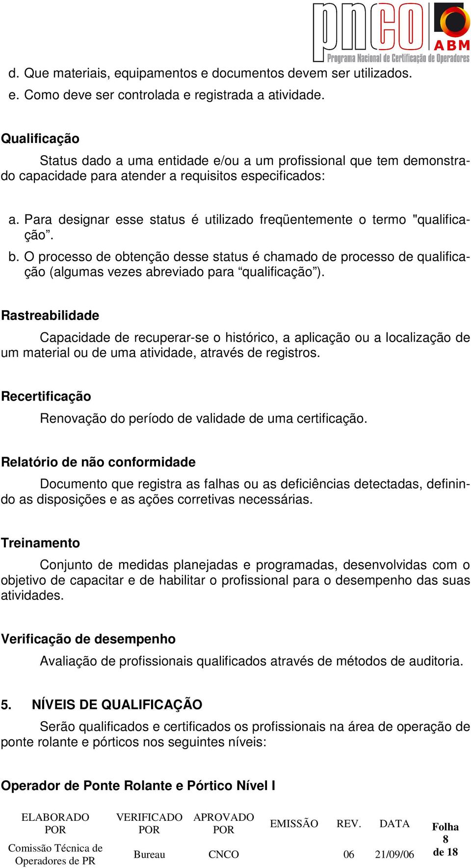 Para designar esse status é utilizado freqüentemente o termo "qualificação. b. O processo de obtenção desse status é chamado de processo de qualificação (algumas vezes abreviado para qualificação ).