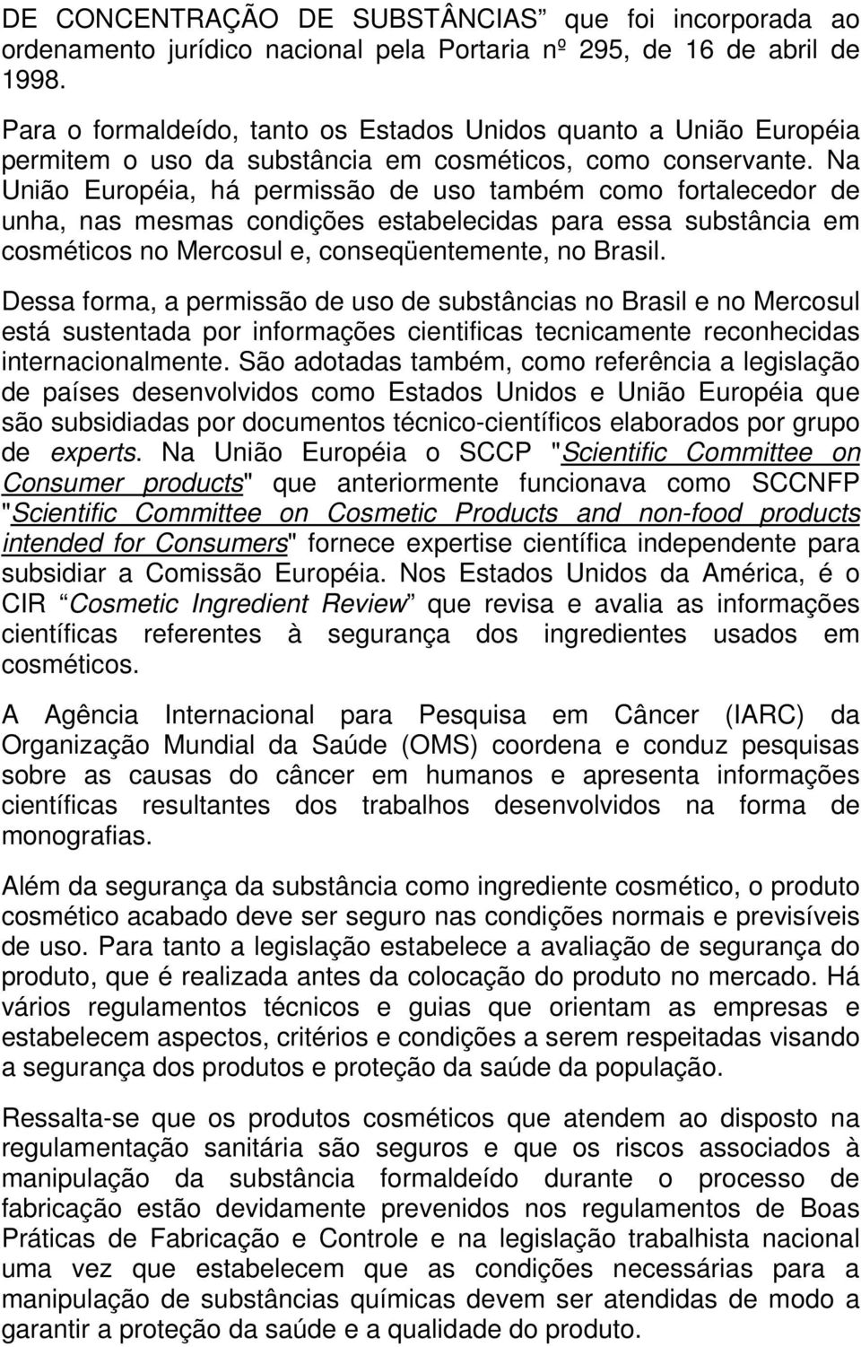 Na União Européia, há permissão de uso também como fortalecedor de unha, nas mesmas condições estabelecidas para essa substância em cosméticos no Mercosul e, conseqüentemente, no Brasil.