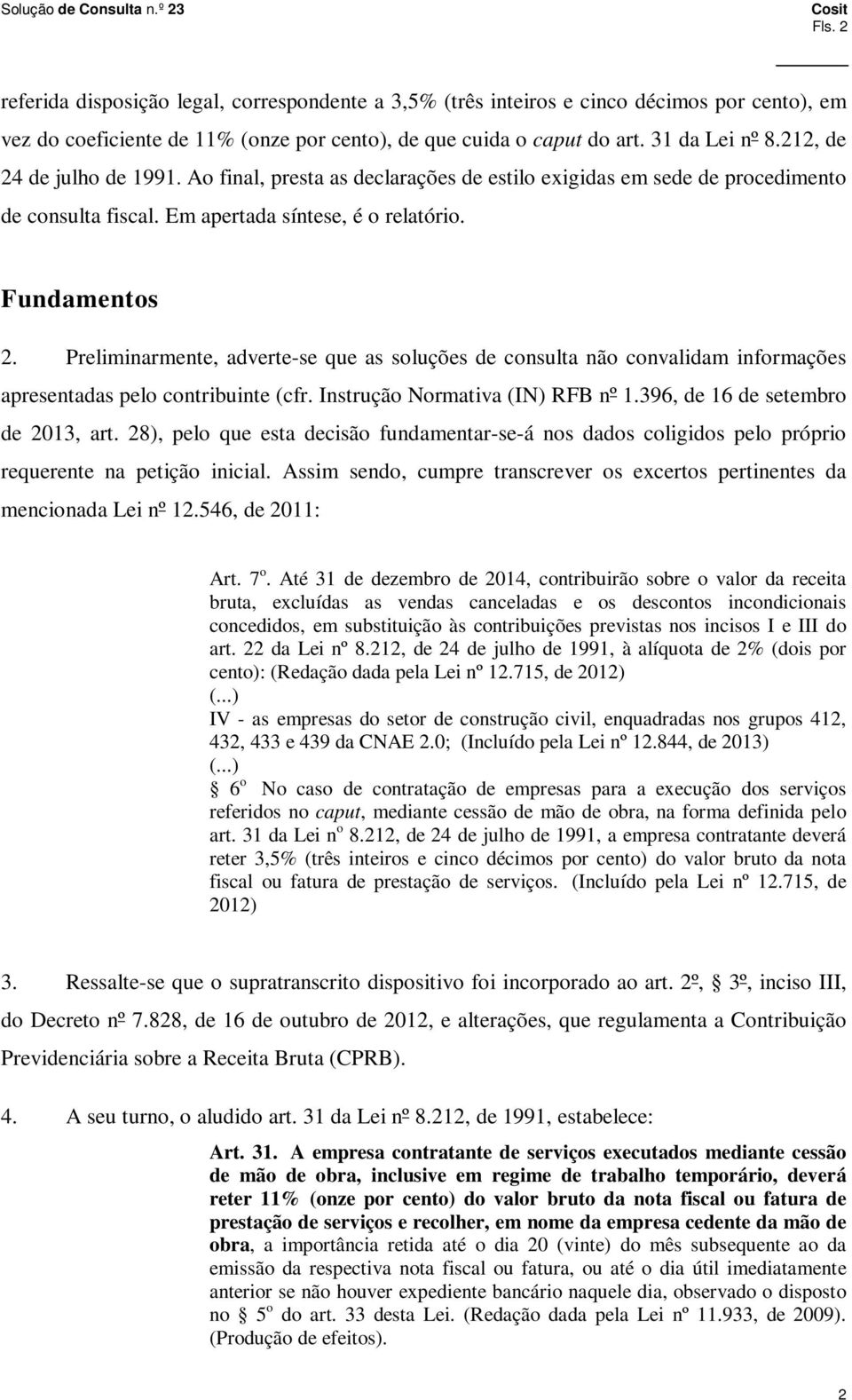 Preliminarmente, adverte-se que as soluções de consulta não convalidam informações apresentadas pelo contribuinte (cfr. Instrução Normativa (IN) RFB nº 1.396, de 16 de setembro de 2013, art.