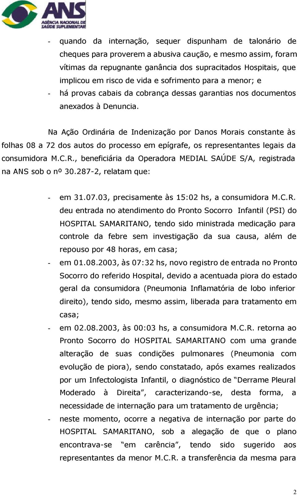 Na Ação Ordinária de Indenização por Danos Morais constante às folhas 08 a 72 dos autos do processo em epígrafe, os representantes legais da consumidora M.C.R.