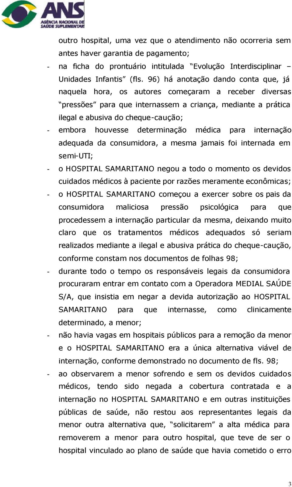 houvesse determinação médica para internação adequada da consumidora, a mesma jamais foi internada em semi-uti; - o HOSPITAL SAMARITANO negou a todo o momento os devidos cuidados médicos à paciente