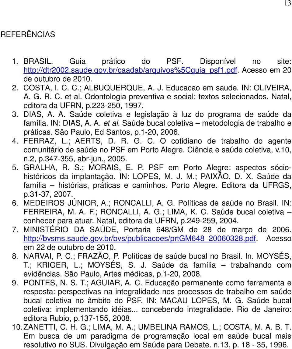 IN: DIAS, A. A. et al. Saúde bucal coletiva metodologia de trabalho e práticas. São Paulo, Ed Santos, p.1-20, 2006. 4. FERRAZ, L.; AERTS, D. R. G. C.