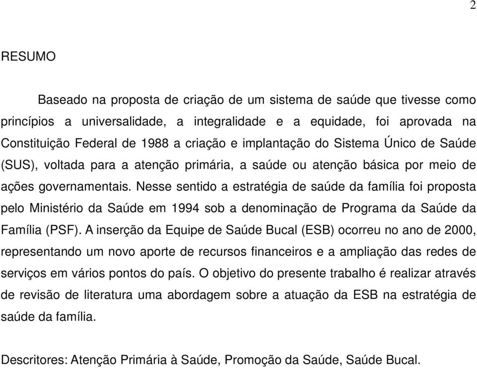 Nesse sentido a estratégia de saúde da família foi proposta pelo Ministério da Saúde em 1994 sob a denominação de Programa da Saúde da Família (PSF).