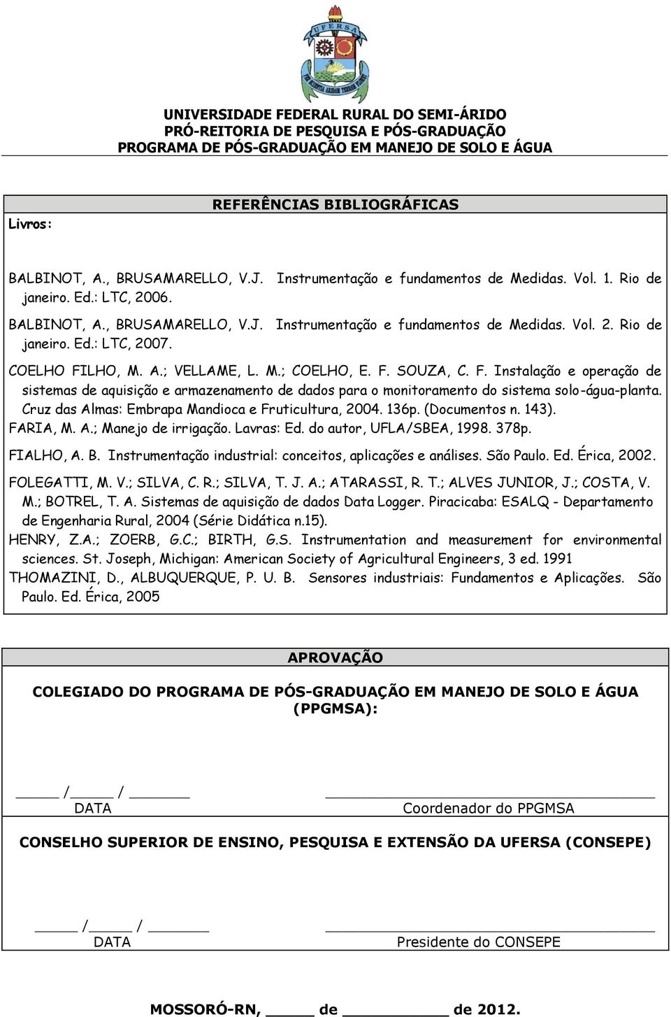 Cruz das Almas: Embrapa Mandioca e Fruticultura, 200. 136p. (Documentos n. 13). FARIA, M. A.; Manejo de irrigação. Lavras: Ed. do autor, UFLA/SBEA, 199. 37p. FIALHO, A. B.