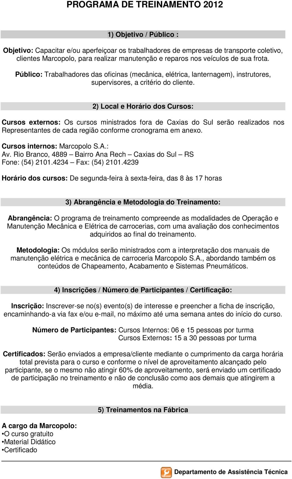 2) Local e Horário dos Cursos: Cursos externos: Os cursos ministrados fora de Caxias do Sul serão realizados nos Representantes de cada região conforme cronograma em anexo.